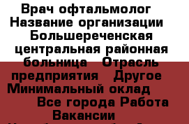 Врач-офтальмолог › Название организации ­ Большереченская центральная районная больница › Отрасль предприятия ­ Другое › Минимальный оклад ­ 30 000 - Все города Работа » Вакансии   . Челябинская обл.,Аша г.